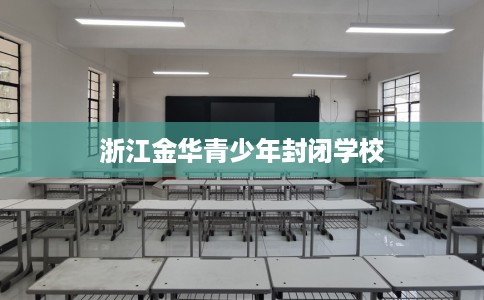 浙江金华青少年封闭学校