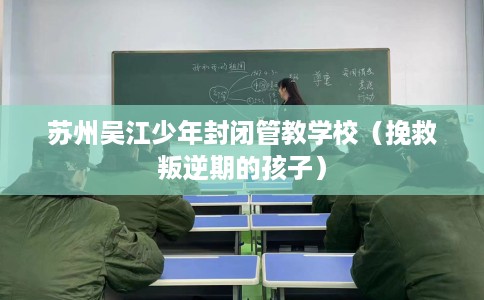 苏州吴江少年封闭管教学校（挽救叛逆期的孩子）