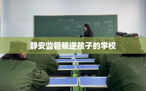 静安监管叛逆孩子的学校
