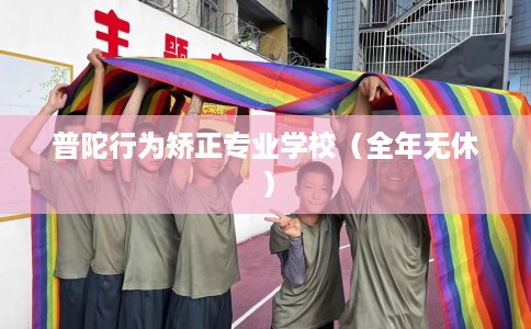 普陀行为矫正专业学校（全年无休）