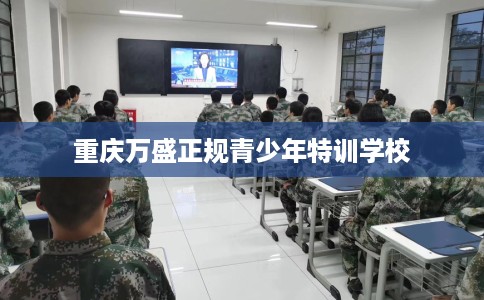 重庆万盛正规青少年特训学校
