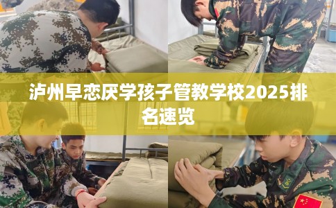 泸州早恋厌学孩子管教学校2025排名速览