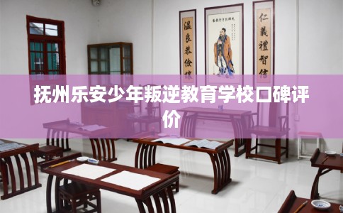 抚州乐安少年叛逆教育学校口碑评价