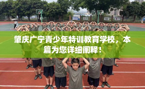 肇庆广宁青少年特训教育学校，本篇为您详细阐释！