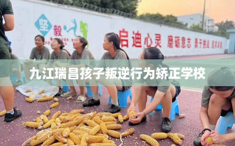 九江瑞昌孩子叛逆行为矫正学校