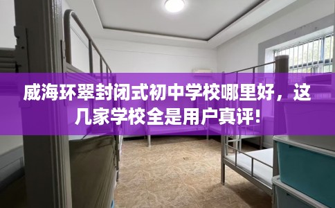 威海环翠封闭式初中学校哪里好，这几家学校全是用户真评!