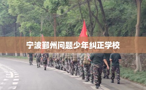 宁波鄞州问题少年纠正学校