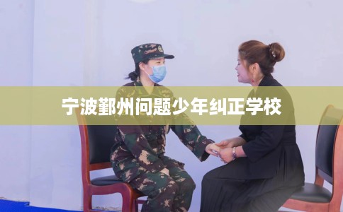 宁波鄞州问题少年纠正学校