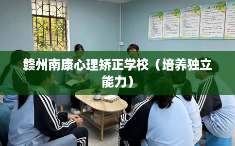 赣州南康心理矫正学校（培养独立能力）