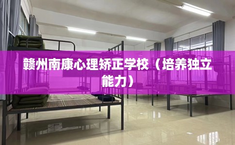 赣州南康心理矫正学校（培养独立能力）