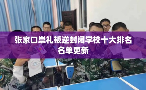 张家口崇礼叛逆封闭学校十大排名名单更新