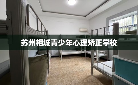 苏州相城青少年心理矫正学校