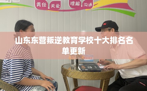 山东东营叛逆教育学校十大排名名单更新