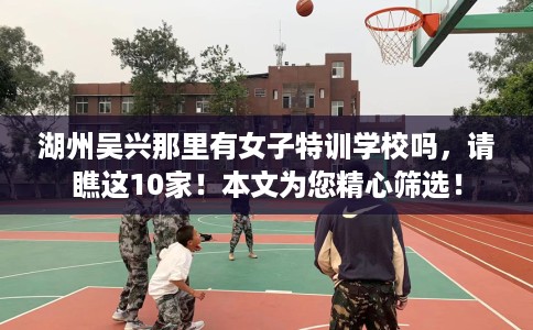 湖州吴兴那里有女子特训学校吗，请瞧这10家！本文为您精心筛选！