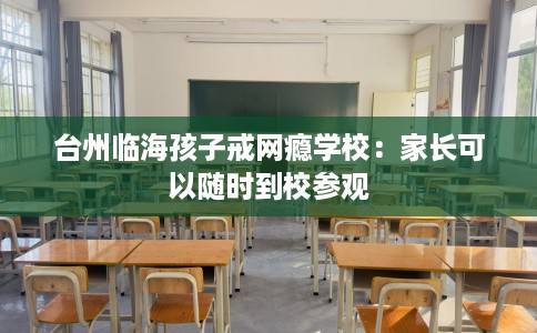 台州临海孩子戒网瘾学校：家长可以随时到校参观