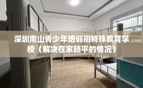 深圳南山青少年培训班特殊教育学校（解决在家躺平的情况）