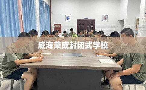 威海荣成封闭式学校