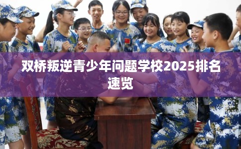 双桥叛逆青少年问题学校2025排名速览 双桥叛逆青少年问题学校2025排名速览