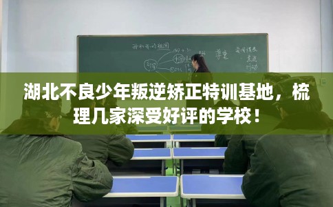湖北不良少年叛逆矫正特训基地，梳理几家深受好评的学校！