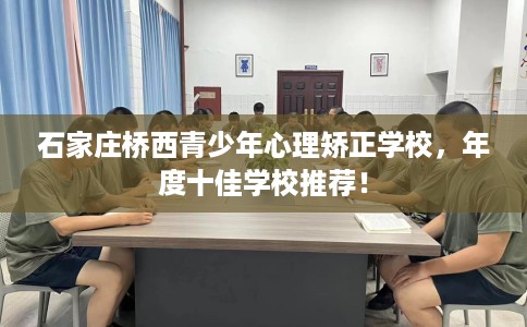 石家庄桥西青少年心理矫正学校，年度十佳学校推荐！