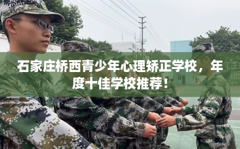 石家庄桥西青少年心理矫正学校，年度十佳学校推荐！