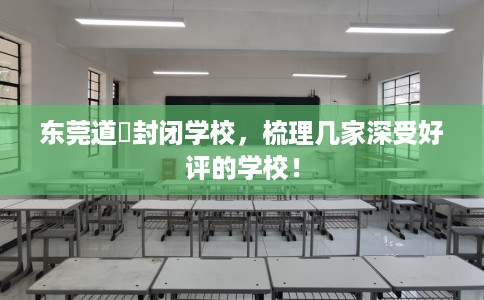 东莞道滘封闭学校，梳理几家深受好评的学校！