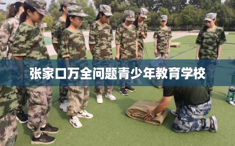 张家口万全问题青少年教育学校