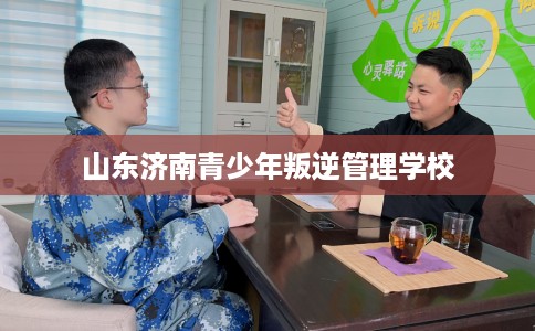 山东济南青少年叛逆管理学校