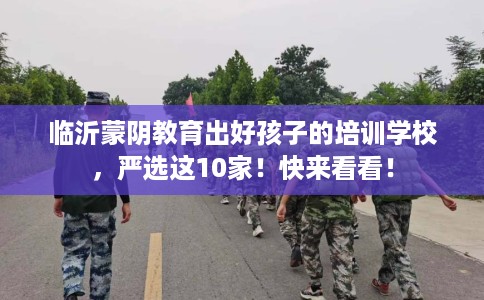 临沂蒙阴教育出好孩子的培训学校，严选这10家！快来看看！