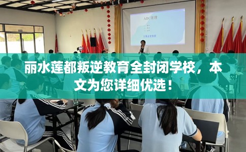丽水莲都叛逆教育全封闭学校，本文为您详细优选！