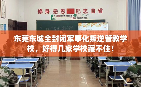 东莞东城全封闭军事化叛逆管教学校，好得几家学校藏不住！