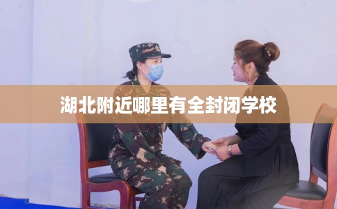 湖北附近哪里有全封闭学校