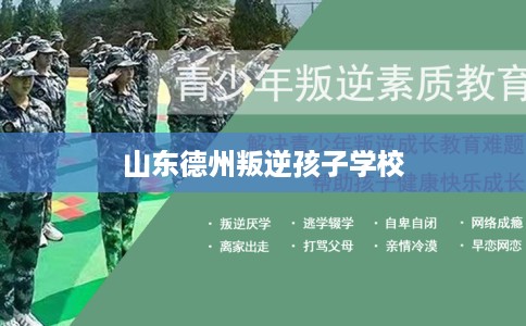 山东德州叛逆孩子学校