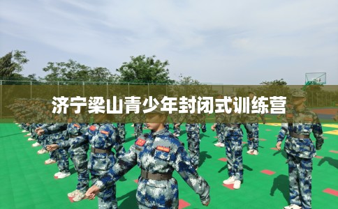 济宁梁山青少年封闭式训练营