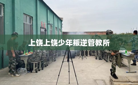 上饶上饶少年叛逆管教所