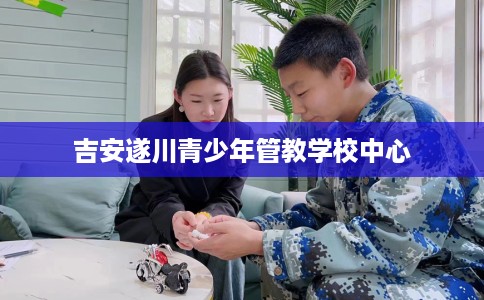 吉安遂川青少年管教学校中心