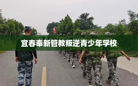 宜春奉新管教叛逆青少年学校