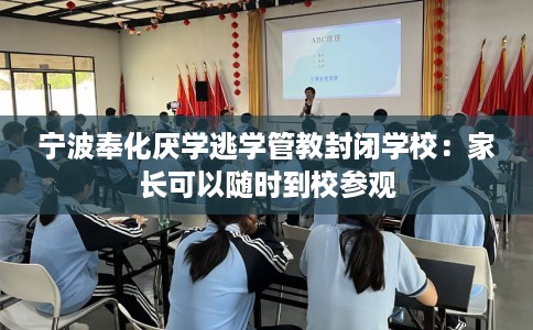 宁波奉化厌学逃学管教封闭学校：家长可以随时到校参观