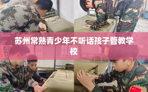 苏州常熟青少年不听话孩子管教学校