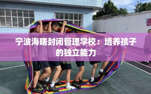 宁波海曙封闭管理学校：培养孩子的独立能力