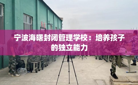 宁波海曙封闭管理学校：培养孩子的独立能力