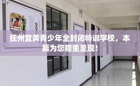 抚州宜黄青少年全封闭特训学校，本篇为您隆重呈现！