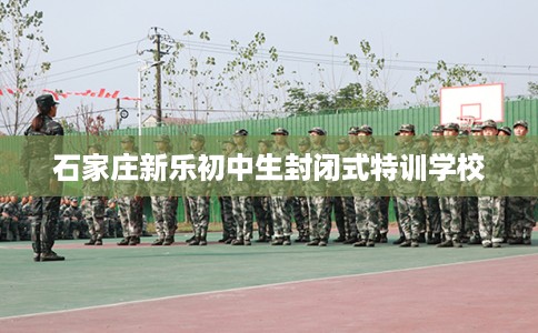 石家庄新乐初中生封闭式特训学校