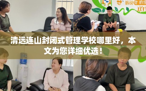 清远连山封闭式管理学校哪里好，本文为您详细优选！