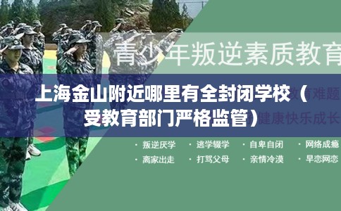 上海金山附近哪里有全封闭学校（受教育部门严格监管）