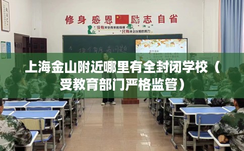 上海金山附近哪里有全封闭学校（受教育部门严格监管）