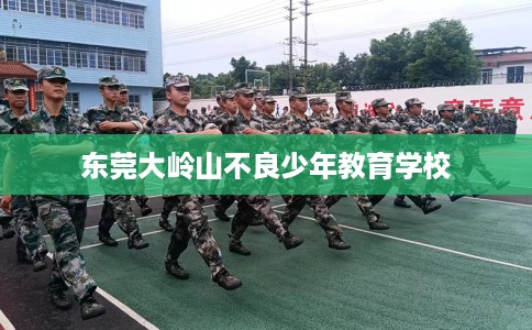 东莞大岭山不良少年教育学校