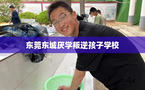 东莞东城厌学叛逆孩子学校