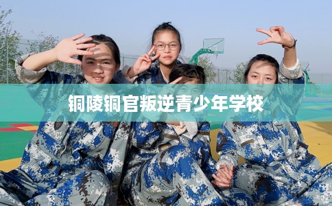 铜陵铜官叛逆青少年学校