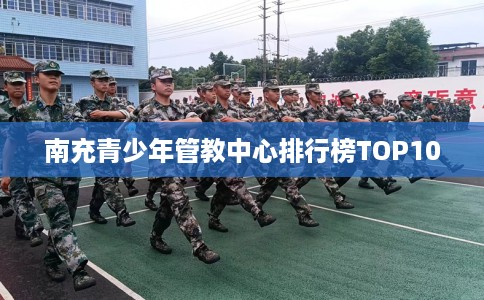 南充青少年管教中心排行榜TOP10